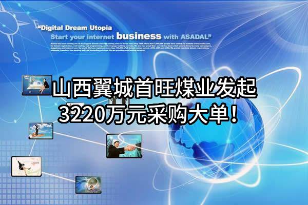 山西翼城首旺煤业有限责任公司最新发起3220万元采购大单!