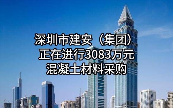 深圳市建安（集团）股份有限公司正在进行3083万元混凝土材料采购