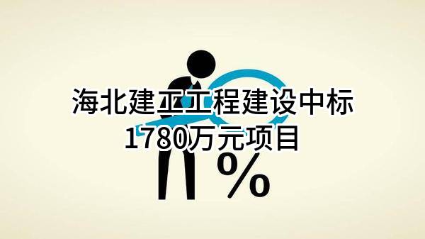 海北建工工程建设有限公司中标1780万元项目