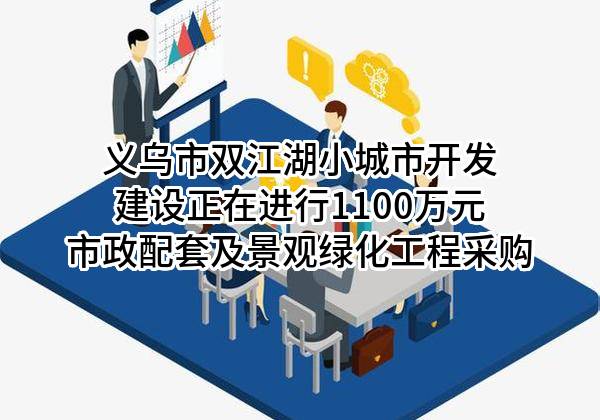 义乌市双江湖小城市开发建设有限公司正在进行1100万元市政配套及景观绿化工程采购