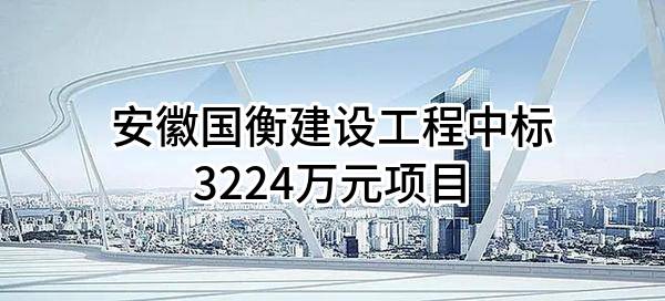 安徽国衡建设工程有限公司中标3224万元项目