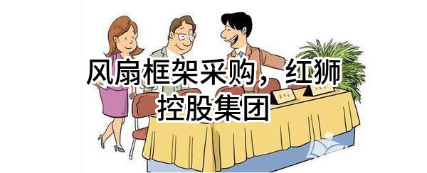 风扇框架采购，红狮控股集团有限公司