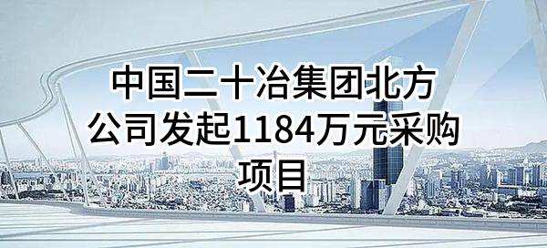 中国二十冶集团有限公司北方公司最新发起1184万元采购项目