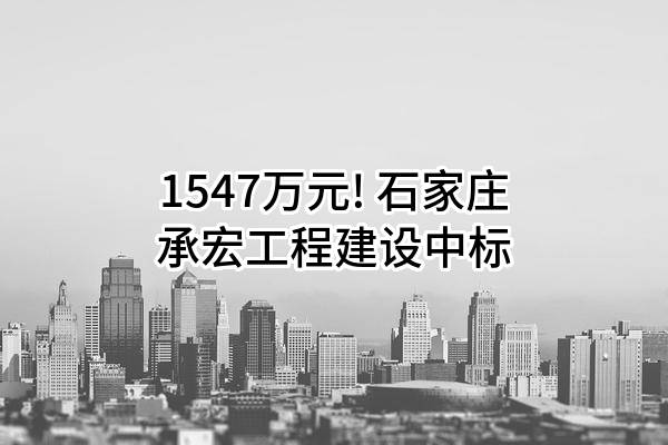 1547万元! 石家庄承宏工程建设有限公司中标