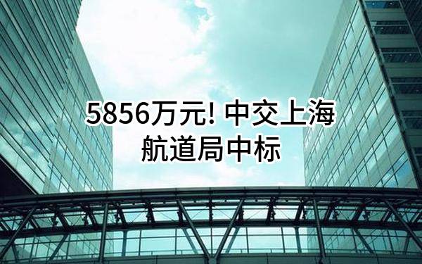5856万元! 中交上海航道局有限公司中标