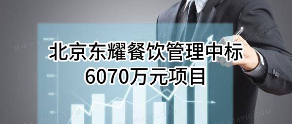北京东耀餐饮管理有限公司中标6070万元项目