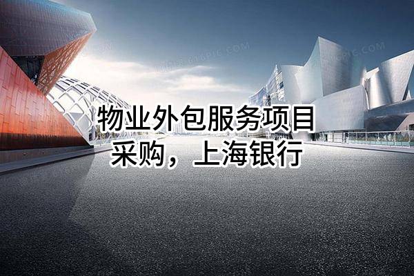 物业外包服务项目采购，上海银行股份有限公司