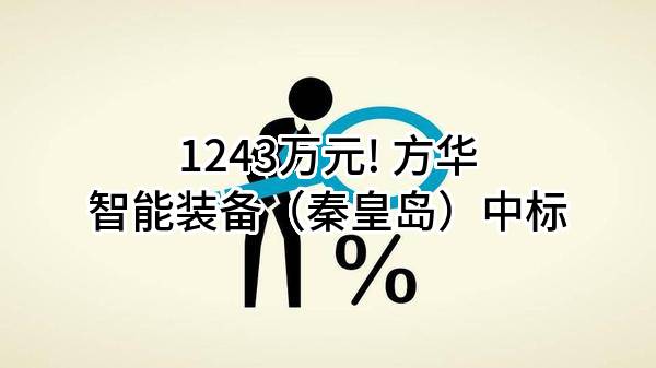 1243万元! 方华智能装备(秦皇岛)股份有限公司中标
