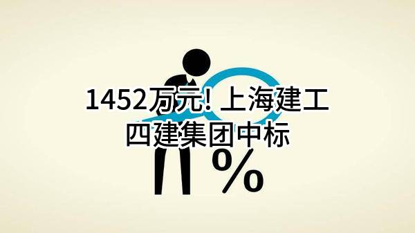 1452万元! 上海建工四建集团有限公司中标