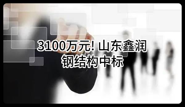3100万元! 山东鑫润钢结构有限公司中标