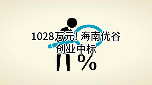 1028万元! 海南优谷创业有限公司中标