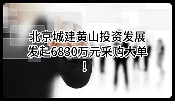 北京城建黄山投资发展有限公司最新发起6830万元采购大单！