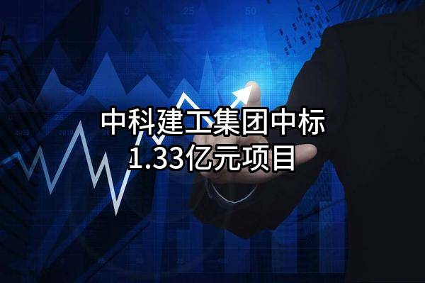 中科建工集团有限公司中标1.33亿元项目
