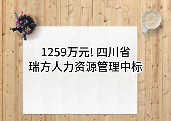 1259万元! 四川省瑞方人力资源管理有限公司中标