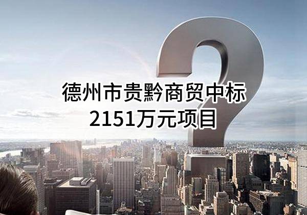 德州市贵黔商贸有限公司中标2151万元项目