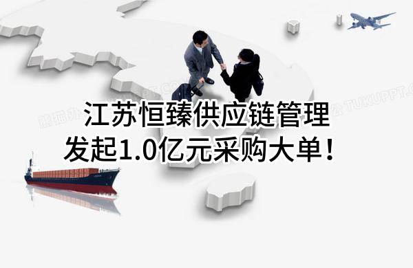 江苏恒臻供应链管理有限公司最新发起1.0亿元采购大单！