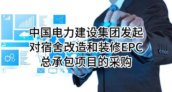 中国电力建设集团有限公司发起对宿舍改造和装修EPC总承包项目的采购