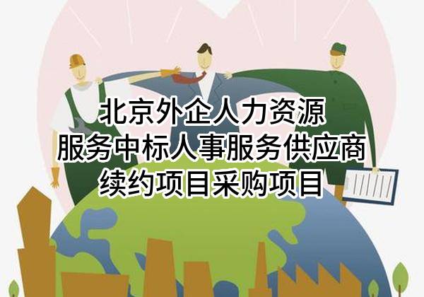 北京外企人力资源服务有限公司中标人事服务供应商续约项目采购项目