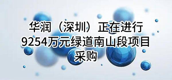 华润（深圳）有限公司正在进行9254万元绿道南山段项目采购