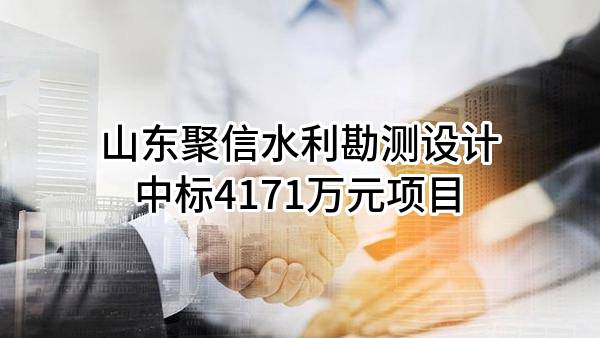 山东聚信水利勘测设计有限公司中标4171万元项目