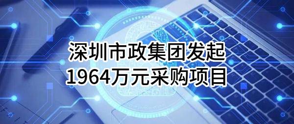 深圳市政集团有限公司最新发起1964万元采购项目