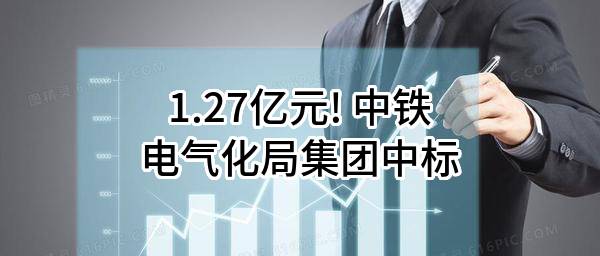 1.27亿元! 中铁电气化局集团有限公司中标