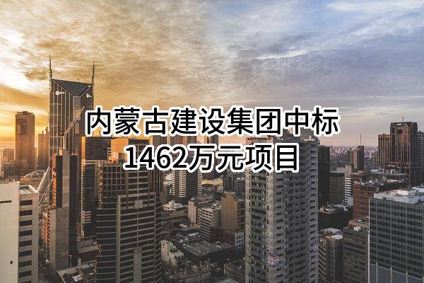 内蒙古建设集团股份有限公司中标1462万元项目