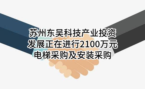 苏州东吴科技产业投资发展有限公司正在进行2100万元电梯采购及安装采购