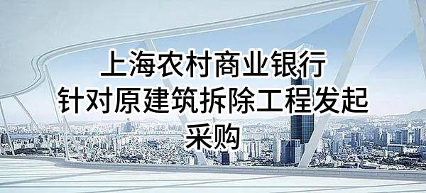 上海农村商业银行股份有限公司针对原建筑拆除工程发起采购