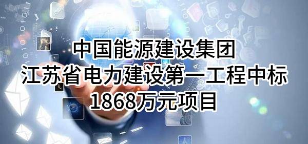 中国能源建设集团江苏省电力建设第一工程有限公司中标1868万元项目