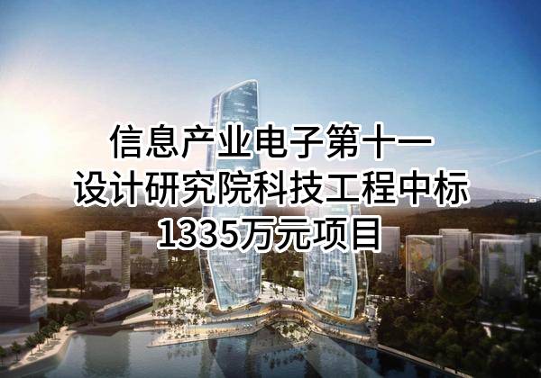 信息产业电子第十一设计研究院科技工程股份有限公司中标1335万元项目