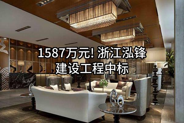 1587万元! 浙江泓锋建设工程有限公司中标