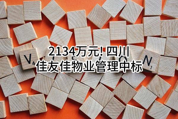 2134万元! 四川佳友佳物业管理有限公司中标