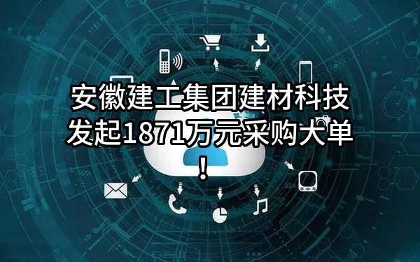 安徽建工集团建材科技有限公司最新发起1871万元采购大单!