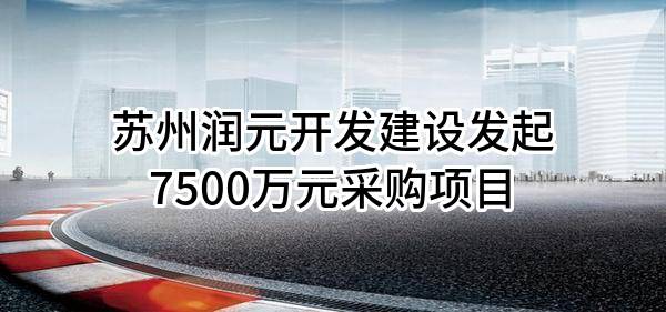 苏州润元开发建设有限公司最新发起7500万元采购项目