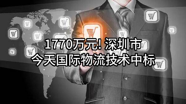 1770万元! 深圳市今天国际物流技术股份有限公司中标