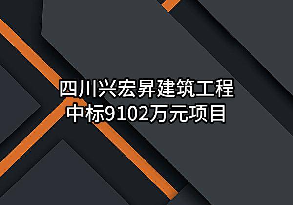 四川兴宏昇建筑工程有限责任公司中标9102万元项目