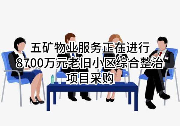 五矿物业服务有限公司正在进行8700万元老旧小区综合整治项目采购