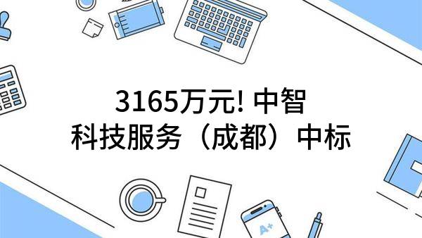 3165万元! 中智科技服务（成都）有限公司中标