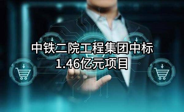 中铁二院工程集团有限责任公司中标1.46亿元项目