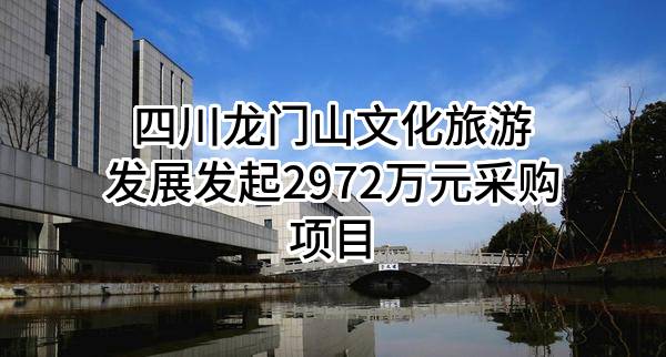 四川龙门山文化旅游发展有限公司最新发起2972万元采购项目