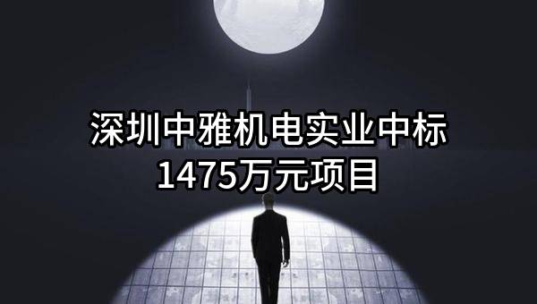 深圳中雅机电实业有限公司中标1475万元项目