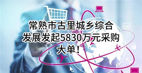 常熟市古里城乡综合发展有限公司最新发起5830万元采购大单！