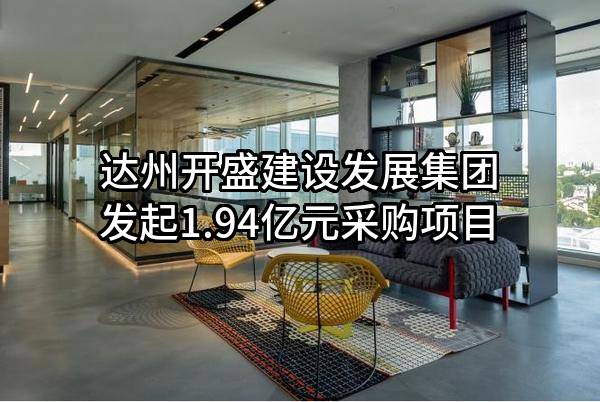 达州开盛建设发展集团有限公司最新发起1.94亿元采购项目