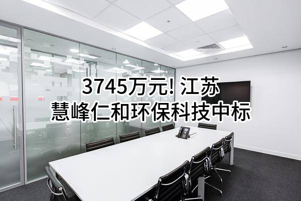 3745万元! 江苏慧峰仁和环保科技有限公司中标