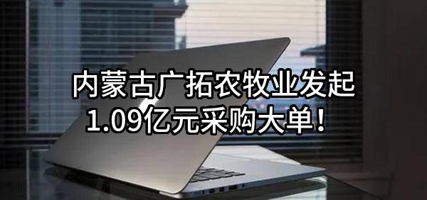 内蒙古广拓农牧业股份有限公司最新发起1.09亿元采购大单！