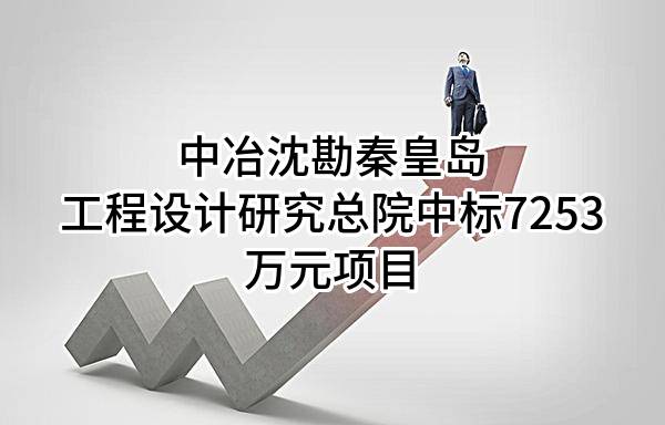 中冶沈勘秦皇岛工程设计研究总院有限公司中标7253万元项目