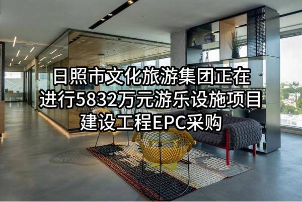 日照市文化旅游集团有限公司正在进行5832万元游乐设施项目建设工程EPC采购