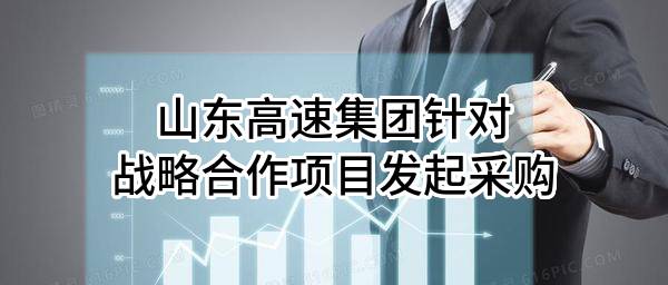山东高速集团有限公司针对战略合作项目发起采购
