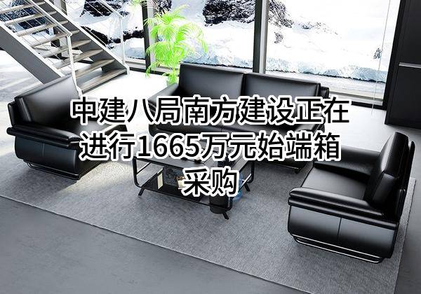 中建八局南方建设有限公司正在进行1665万元始端箱采购